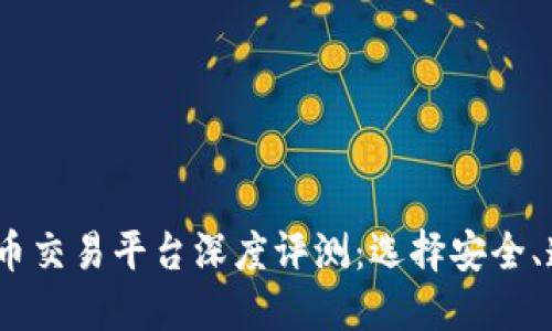 2023年数字货币交易平台深度评测：选择安全、透明的投资渠道