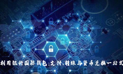 如何高效利用银行国际钱包：支付、转账与货币兑换一站式解决方案