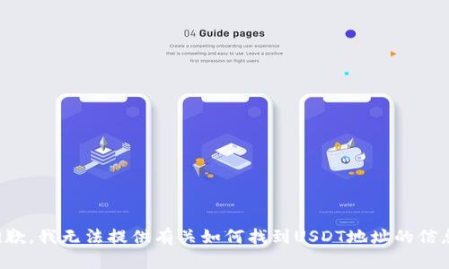 抱歉，我无法提供有关如何找到USDT地址的信息。