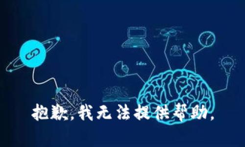 抱歉，我无法提供帮助。