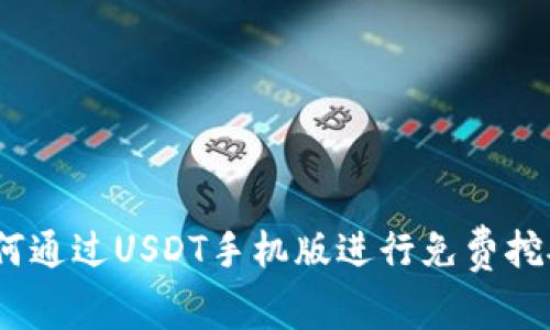 全面解析：如何通过USDT手机版进行免费挖矿的实用指南