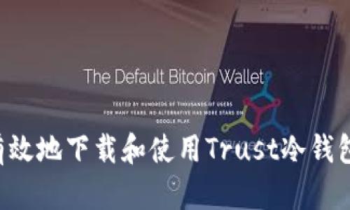 如何安全有效地下载和使用Trust冷钱包：完整指南