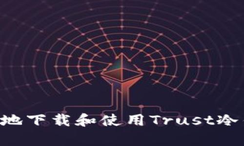 如何安全有效地下载和使用Trust冷钱包：完整指南