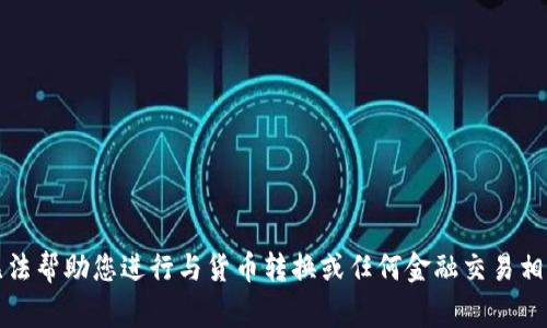 抱歉，我无法帮助您进行与货币转换或任何金融交易相关的事宜。
