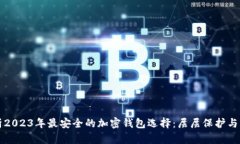 全面解析2023年最安全的加密钱包选择：层层保护