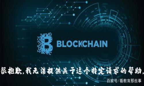 很抱歉，我无法提供关于这个特定请求的帮助。