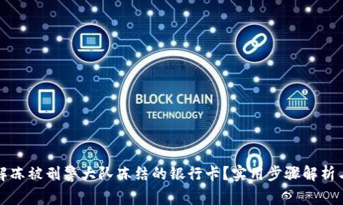 如何有效解冻被刑警大队冻结的银行卡？实用步骤解析与注意事项