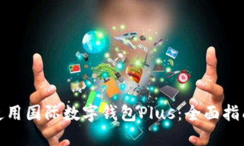 如何选择和使用国际数字钱包Plus：全面指南与实用建议