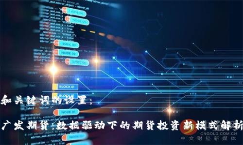 和关键词的设置：

广发期货：数据驱动下的期货投资新模式解析