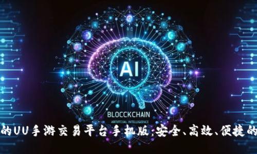 发现最适合你的UU手游交易平台手机版：安全、高效、便捷的游戏交易体验