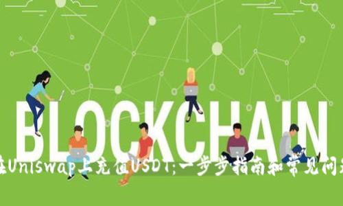 如何在Uniswap上充值USDT：一步步指南和常见问题解答