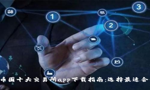 2023年币圈十大交易所app下载指南：选择最适合你的平台