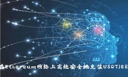 如何在Ethereum网络上高效安全地充值USDT（ERC20）