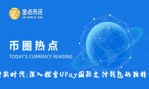 : 拥抱全球支付新时代：深入探索UPay国际支付钱包的独特优势与应用场景