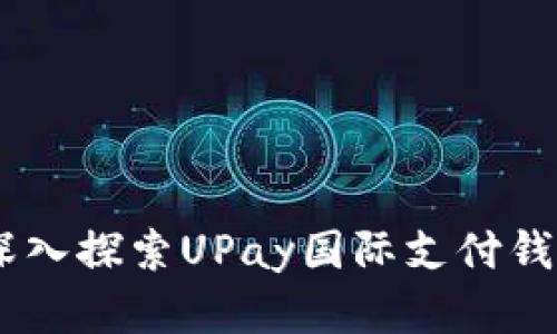 : 拥抱全球支付新时代：深入探索UPay国际支付钱包的独特优势与应用场景