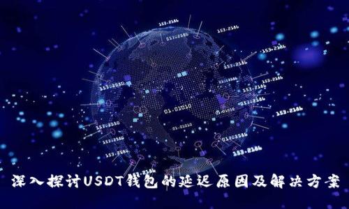 深入探讨USDT钱包的延迟原因及解决方案