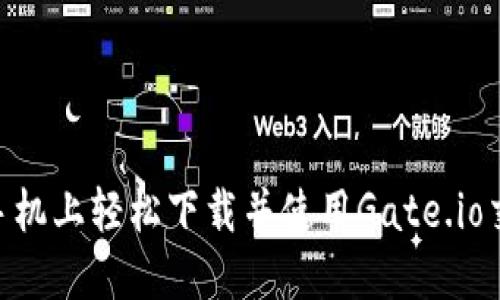  如何在手机上轻松下载并使用Gate.io交易所APP