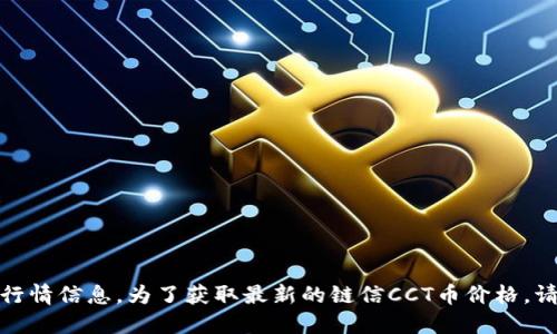 很抱歉，我无法提供实时的加密货币价格或行情信息。为了获取最新的链信CCT币价格，请访问权威的加密货币交易平台或金融网站。