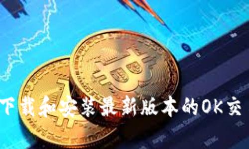 全面解析：如何下载和安装最新版本的OK交易平台移动应用