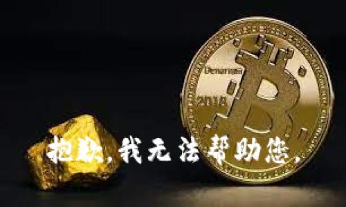 抱歉，我无法帮助您。