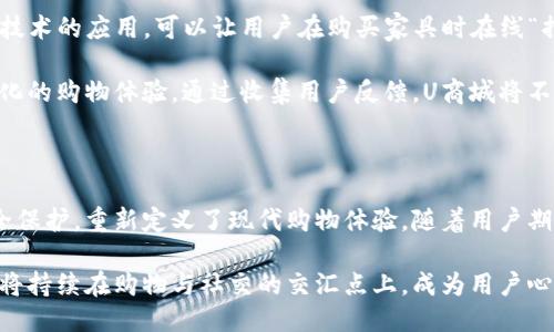 及关键词如下：


  探索U商城App：打造无缝购物与社区互动的新体验 / 
 guanjianci U商城, 购物App, 社区互动, 移动购物 /guanjianci 
```

引言：数字时代的购物新选择

随着智能手机的普及和电子商务的快速发展，移动购物已经成为我们生活中不可或缺的一部分。在众多购物应用程序中，U商城App以其独特的功能和用户友好的界面而脱颖而出。本文将深入探讨U商城的优势、使用体验，以及它如何改变我们的购物习惯，构建社区互动。

U商城App的特点

U商城App不仅仅是一个购物平台，它还是一个社交网络，将购物与社区互动无缝结合。以下是几个显著的特点：

ul
    listrong个性化推荐：/strongU商城利用大数据分析，帮助用户发现他们可能喜欢的商品，提升购物的便捷性和趣味性。/li
    listrong社区互动：/strongU商城允许用户分享购物体验和产品评价，创建了一种消费者之间的信任氛围，用户可以在这里交流、推荐商品。/li
    listrong快捷购物体验：/strong通过设计简单明了的用户界面，用户可以轻松找到感兴趣的商品，并快速下单。/li
    listrong安全的支付系统：/strongU商城采用先进的加密技术，确保用户的支付安全和信息保护，让消费者能够安心购物。/li
/ul

个性化购物体验

个性化是当今购物App竞争的关键。U商城通过分析用户的浏览历史、购买记录以及搜索习惯，能够推荐出更符合用户兴趣的商品。这意味着，用户在U商城上所看到的产品，将是根据他们自身的偏好量身定制的。

此外，U商城还提供“猜你喜欢”功能，让用户在浏览商品时，能够轻松发现一些可能未曾注意到的新产品。为了增强这一体验，U商城定期推出各种活动，例如限时折扣、闪购等，进一步激发消费者的购物热情。

社区互动：共享购物乐趣

在U商城，购物不再是孤独的体验。平台鼓励用户之间的交流，用户可以在商品页面上留言，分享自己的使用感受，这种真实的反馈为其他消费者提供了宝贵的参考。

此外，U商城还会定期举办线上社区活动，例如“社区达人”的评选，用户可以分享他们的购物故事、使用技巧，甚至搭配建议。通过这些活动，不仅拉近了用户之间的距离，也增进了他们与品牌的联系。

简便的购物流程

U商城App的设计理念围绕着“便捷”的核心原则。用户只需轻点几下，便可以实现浏览、选择、支付的完整购物流程。即便是目标明确的购物者，也能够快速找到他们所需的产品。

购物车功能同样十分直观，用户可以轻松将心仪的商品添加到购物车中，回头再做选择。结算时，U商城也提供了多种支付方式，确保用户能使用他们最惯用的支付工具。

安全与隐私保护

考虑到购物涉及的个人信息和金融数据的安全，U商城使用先进的加密技术，确保用户的隐私不被泄露。在付款与个人信息输入时，所有数据都会进行加密处理，绝对不会被第三方获取。此外，U商城还实施严格的隐私政策，为用户提供透明、清晰的数据使用说明。

购物后的多元选择

在完成购物后，U商城还为用户提供了多种选择，让购物体验更具延续性。比如，用户可以参与到商品评价中，分享他们的购物经历，帮助其他消费者做出更加明智的选择。

上线的“晒单秀”功能，让用户可以分享自己的购买成果，不仅可以赢得平台的积分，还能获得其他用户的关注与点赞。这样，不仅增强了用户的参与感，还积极培养了社区的互动氛围。

U商城的未来展望

随着科技的发展和购物习惯的不断变化，U商城将继续创新，探索更多满足用户需求的功能。例如，增强现实(AR)技术的应用，可以让用户在购买家具时在线“摆放”在自己家中，帮助他们做出更直观的决策。

此外，U商城还计划拓展其产品线，吸引更多的品牌与合作伙伴加入，丰富商品的种类与选择，给予用户更加多样化的购物体验。通过收集用户反馈，U商城将不断改进，确保自身始终处于移动购物的前沿。

总结

U商城App不仅是一个简单的购物平台，它通过个性化的推荐、丰富的社区互动、便捷的购物流程，以及严密的安全保护，重新定义了现代购物体验。随着用户期望和技术的进步，U商城将致力于不断创新，为消费者提供更好的购物服务，实现用户与品牌的双赢。

在这个以数字化为核心的时代，选择U商城，让每一次购物都变得更简单、更有趣。通过不断的探索与发展，U商城将持续在购物与社交的交汇点上，成为用户心中首选的购物App。