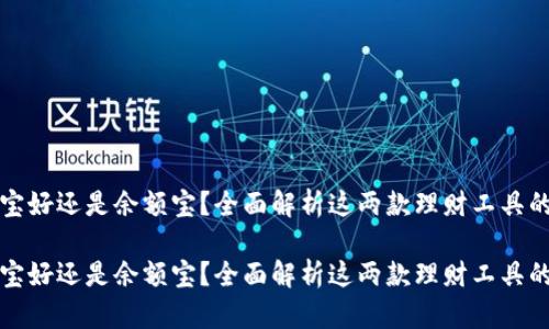 放余利宝好还是余额宝？全面解析这两款理财工具的优缺点

放余利宝好还是余额宝？全面解析这两款理财工具的优缺点