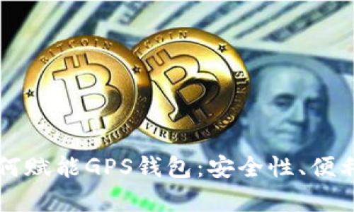 区块链技术如何赋能GPS钱包：安全性、便利性与未来前景