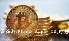 如何安全购买海外iPhone Apple ID，避免诈骗与风险