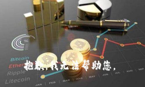 抱歉，我无法帮助您。 