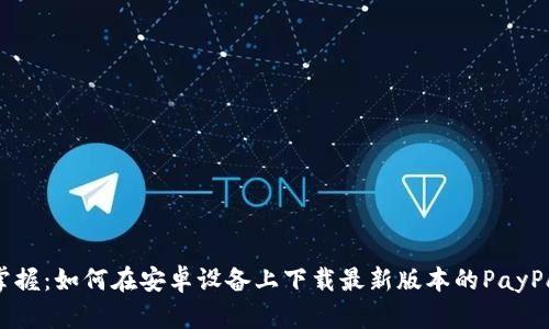 轻松掌握：如何在安卓设备上下载最新版本的PayPal应用