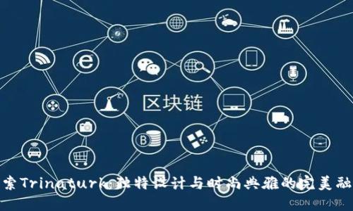 探索Trinaturk：独特设计与时尚典雅的完美融合