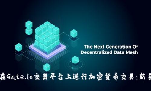 如何在Gate.io交易平台上进行加密货币交易：新手指南