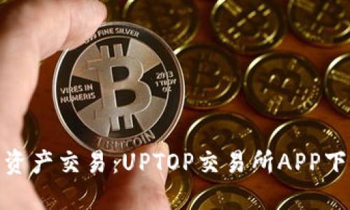 在手机上畅享数字资产交易：UPTOP交易所APP下载指南与使用体验