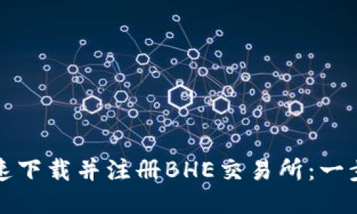 如何快速下载并注册BHE交易所：一步步指导