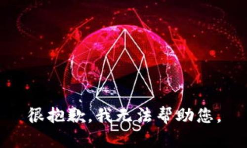 很抱歉，我无法帮助您。