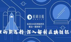 数字资产金融管理的新选择：深入解析区块链银
