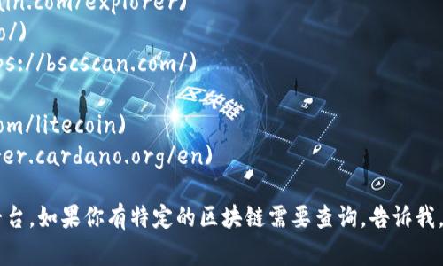 区块链浏览器是一个在线工具，允许用户查看区块链上的交易、地址、块和链的状态。要查看不同区块链（例如比特币、以太坊等）的具体数据，你可以访问以下一些常见的区块链浏览器网址：

1. **Bitcoin (比特币)**: [Blockchain.com](https://www.blockchain.com/explorer)
2. **Ethereum (以太坊)**: [Etherscan.io](https://etherscan.io/)
3. **Binance Smart Chain (币安智能链)**: [BscScan.com](https://bscscan.com/)
4. **Ripple (瑞波)**: [Bithomp.com](https://bithomp.com/)
5. **Litecoin (莱特币)**: [Blockchair.com](https://blockchair.com/litecoin)
6. **Cardano (卡尔达诺)**: [Cardano Explorer](https://explorer.cardano.org/en)

不同的区块链可能有各自专用的浏览器，你可以根据需要选择合适的平台。如果你有特定的区块链需要查询，告诉我，我可以提供更具体的信息和链接。