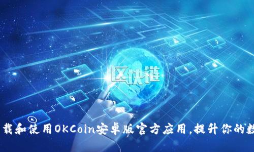 全面解析：如何下载和使用OKCoin安卓版官方应用，提升你的数字货币交易体验