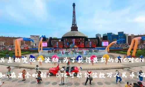 比特币（BTC）对人民币（CNY）的实时兑换率是动态变化的，具体数值会随着市场供需关系的变化而波动。为了获得最新的BTC对CNY的汇率，建议访问加密货币交易所的网站或使用相关的金融应用程序进行实时查询。

目前（截至2023年10月），比特币的价值在市场上可能波动，具体数字会不断变化。例如，在某个时刻1 BTC可能价值数万人民币，而在其他时刻可能值更多或更少。因此，如果需要精确的信息，请查阅最新的数据来源。