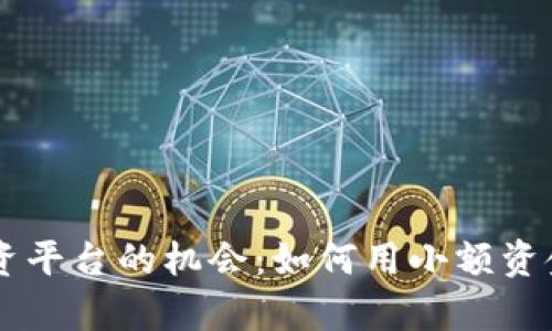 探索10元小投资平台的机会：如何用小额资金实现财富增长