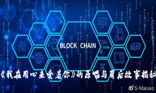 《我在用心来爱着你》的原唱与背后故事揭秘