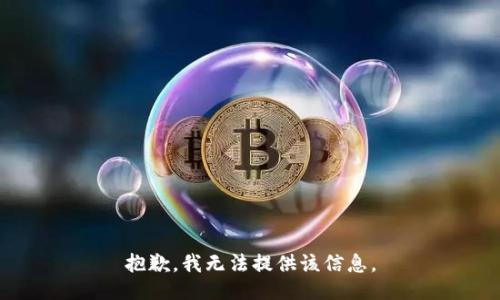 抱歉，我无法提供该信息。