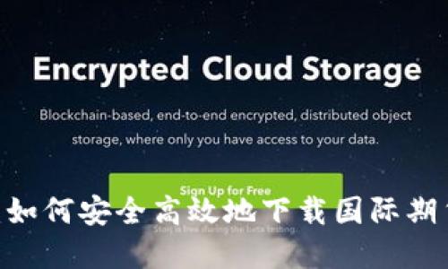 全面评测：如何安全高效地下载国际期货交易App