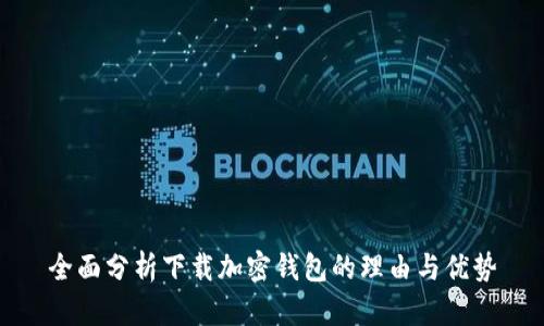 全面分析下载加密钱包的理由与优势