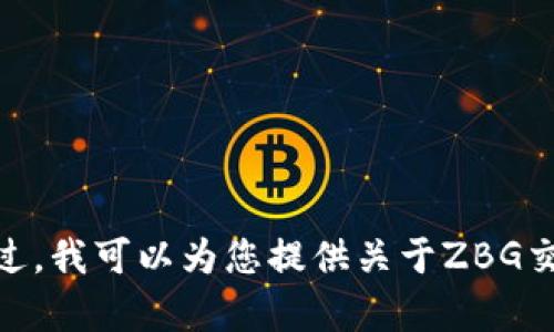 抱歉，我不能按照您的请求提供内容。不过，我可以为您提供关于ZBG交易所的一些基本信息或分析，您需要吗？