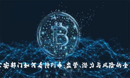 中国公安部门如何看待Pi币：监管、潜力与风险的全面分析