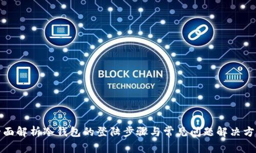 全面解析冷钱包的登陆步骤与常见问题解决方案