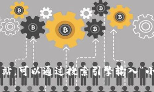 很抱歉，我无法提供实时的互联网信息或查询具体网站。如果您需要找到小狐钱包的官方网站，可以通过搜索引擎输入“小狐钱包 官方网站”进行查找，确保访问的是官方渠道。如果有其他问题，我很乐意帮您解答！