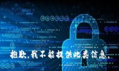 抱歉，我不能提供此类信息。