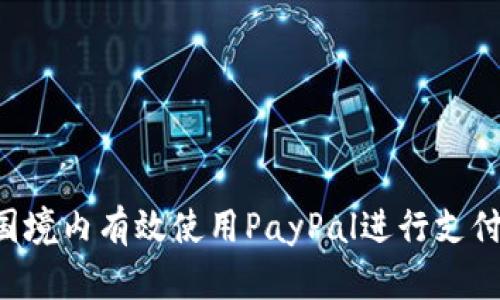 如何在中国境内有效使用PayPal进行支付：全面指南
